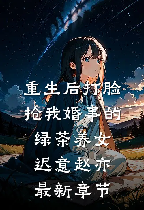 重生后打脸抢我婚事的绿茶养女迟意赵亦最新章节