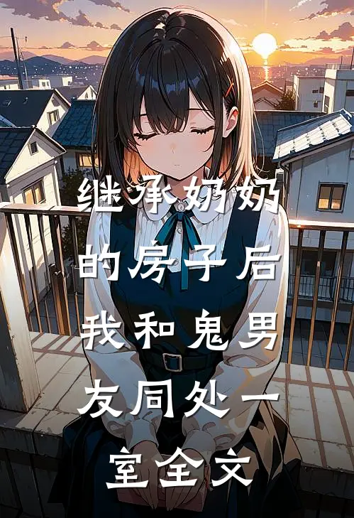 继承奶奶的房子后，我和鬼男友同处一室全文