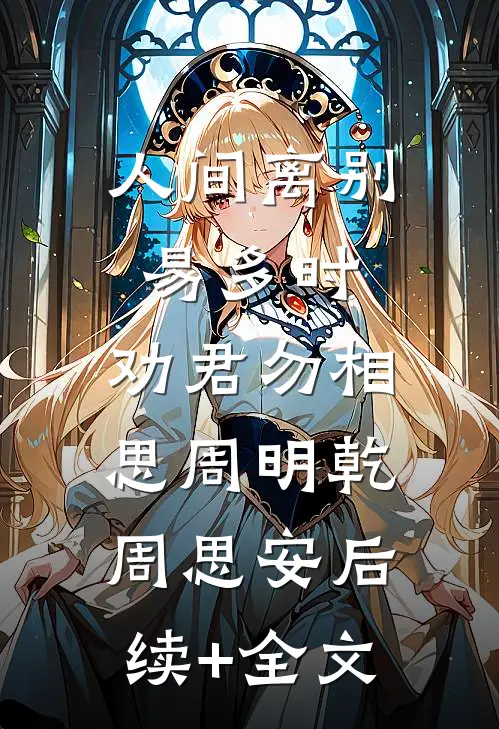 人间离别易多时，劝君勿相思周明乾周思安后续+全文