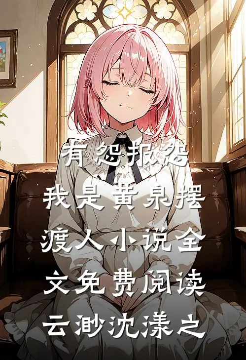 有怨报怨，我是黄泉摆渡人小说全文免费阅读云渺沈漾之