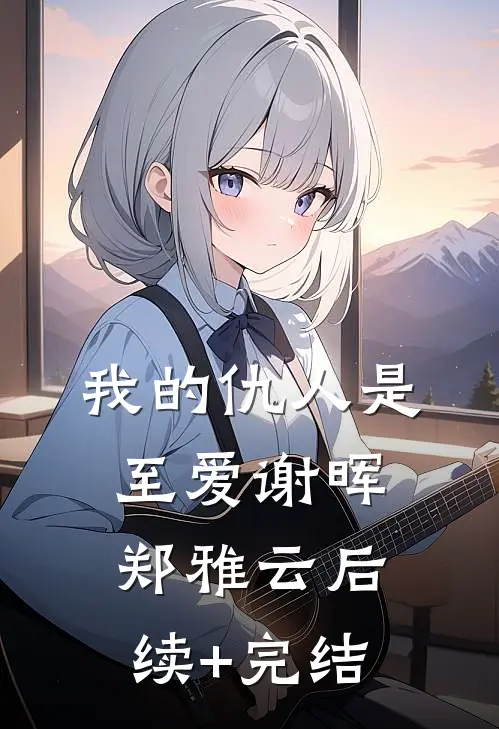 我的仇人是至爱谢晖郑雅云后续+完结
