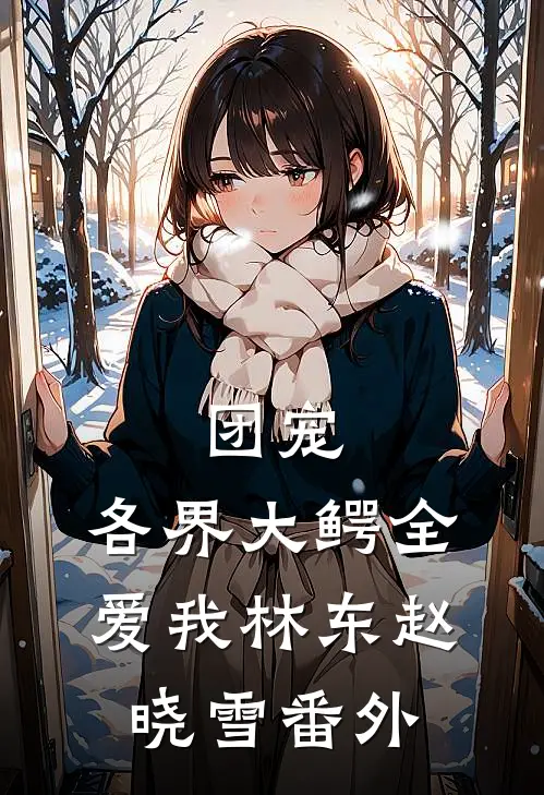 团宠：各界大鳄全爱我林东赵晓雪 番外