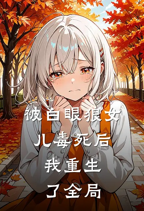 被白眼狼女儿毒死后，我重生了全局