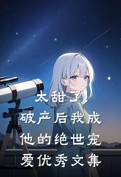 太甜了!破产后,我成他的绝世宠爱优秀文集