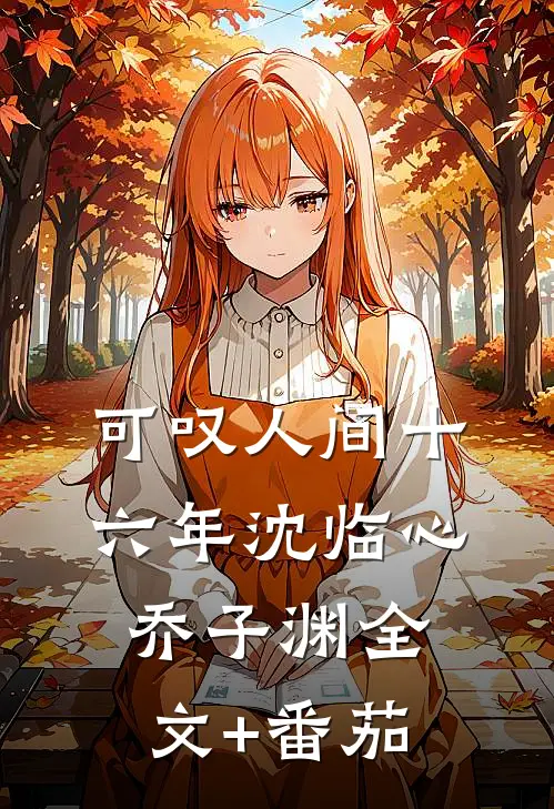 可叹人间十六年沈临心乔子渊全文+番茄