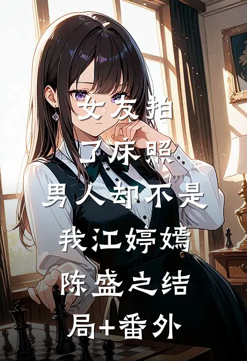 女友拍了床照，男人却不是我江婷嫣陈盛之结局+番外