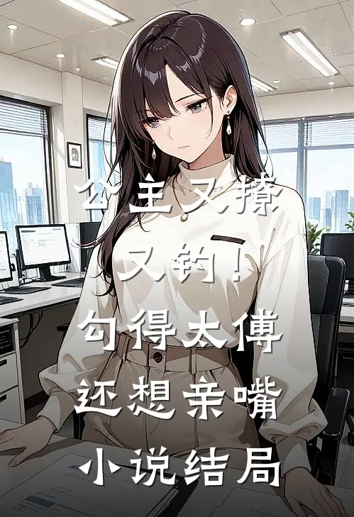公主又撩又钓！勾得太傅还想亲嘴小说结局