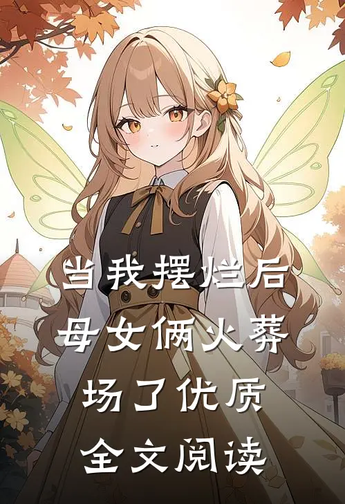 当我摆烂后，母女俩火葬场了优质全文阅读