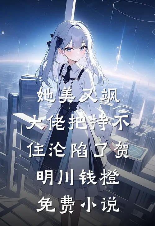 她美又飒，大佬把持不住沦陷了(贺明川钱橙)免费小说