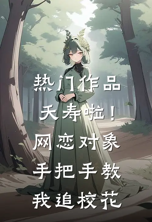 热门作品夭寿啦！网恋对象手把手教我追校花