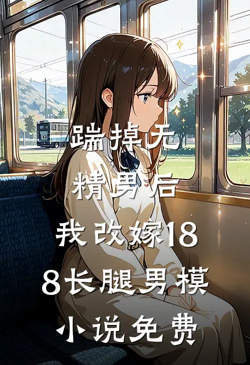 踹掉无精男后，我改嫁188长腿男模小说免费