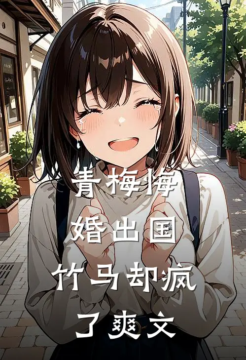 青梅悔婚出国，竹马却疯了爽文