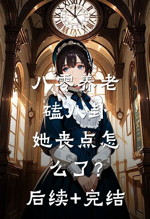 八零养老磕八卦，她丧点怎么了？后续+完结