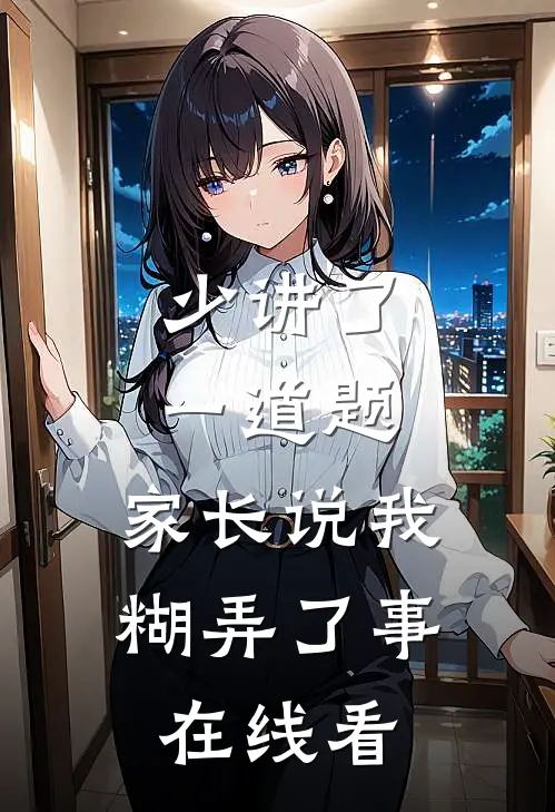 少讲了一道题，家长说我糊弄了事在线看