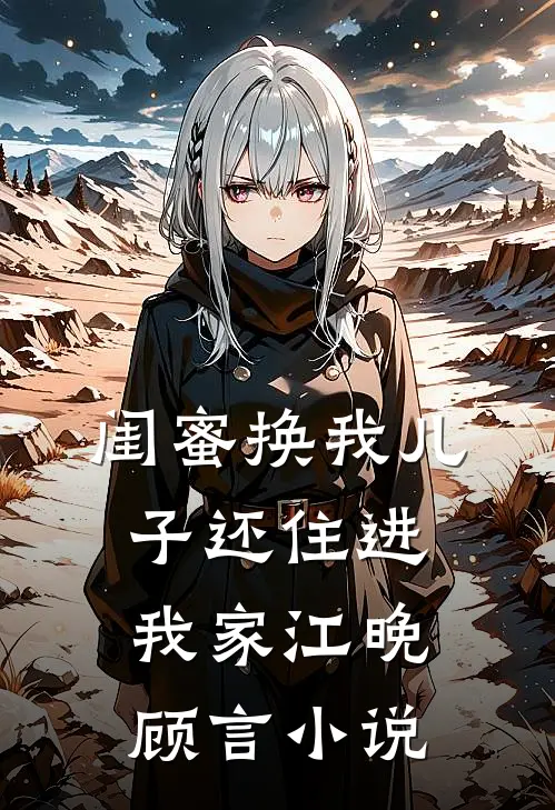 闺蜜换我儿子还住进我家江晚顾言小说