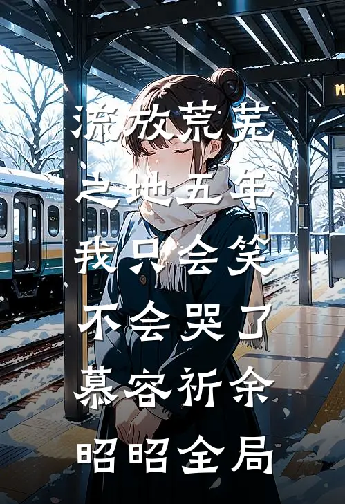 流放荒芜之地五年，我只会笑不会哭了慕容祈余昭昭全局