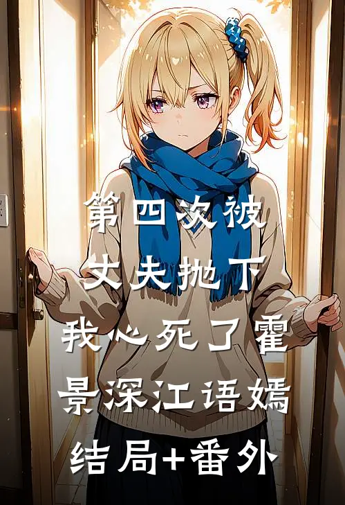 第四次被丈夫抛下，我心死了霍景深江语嫣结局+番外