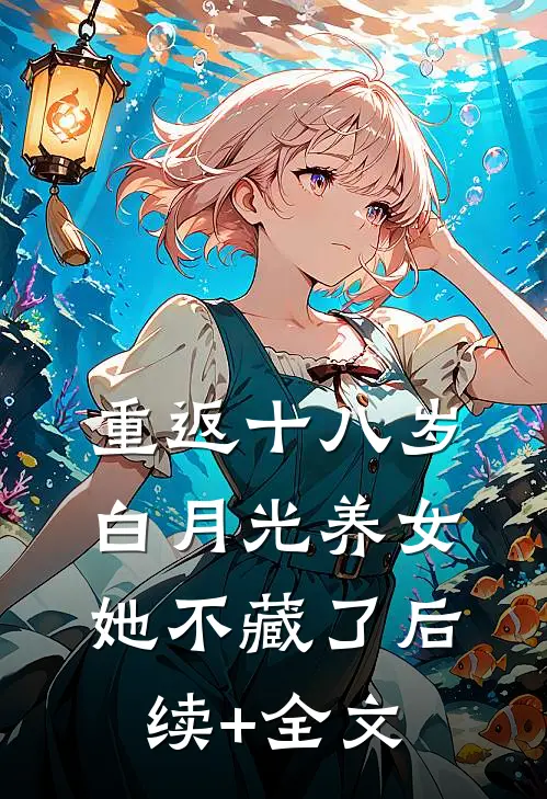 重返十八岁：白月光养女她不藏了后续+全文