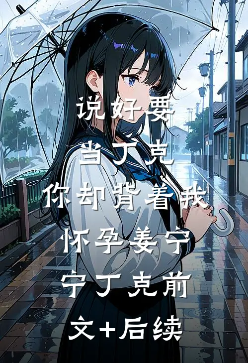 说好要当丁克，你却背着我怀孕姜宁宁丁克前文+后续