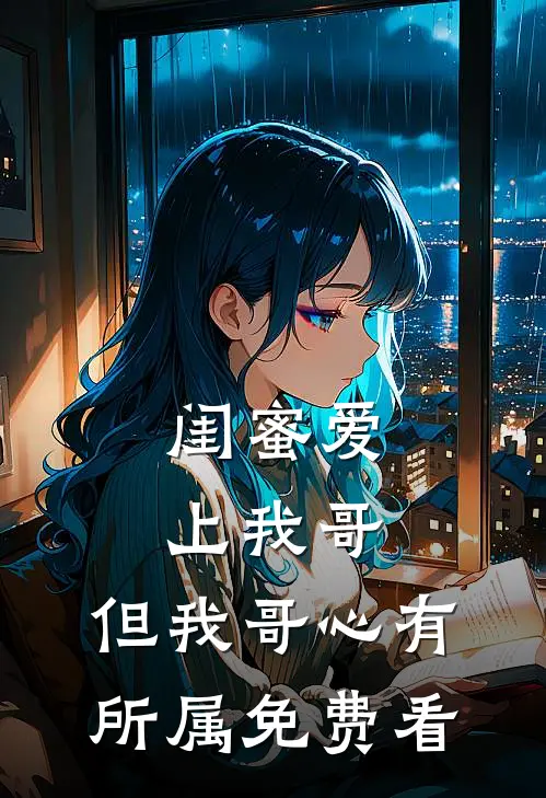 闺蜜爱上我哥，但我哥心有所属免费看