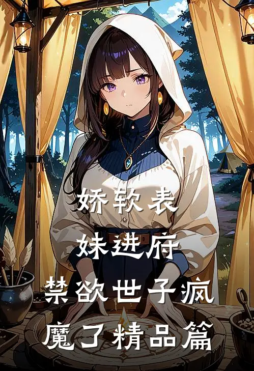 娇软表妹进府：禁欲世子疯魔了精品篇
