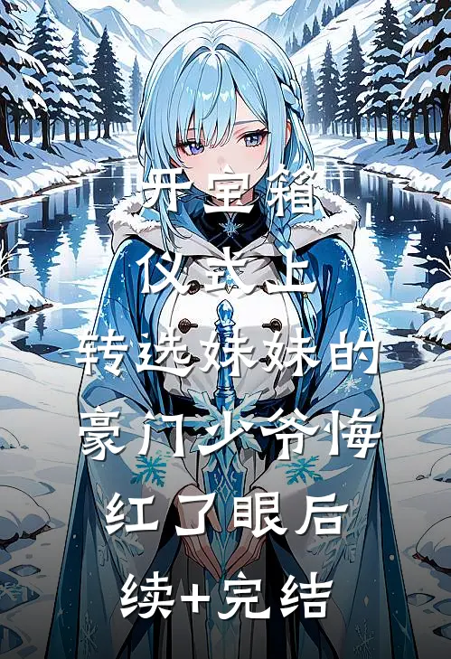开宝箱仪式上，转选妹妹的豪门少爷悔红了眼后续+完结