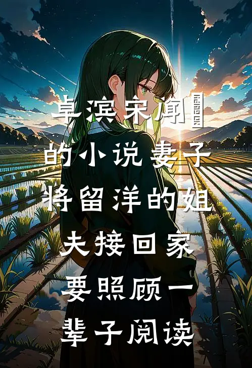 卓滨宋闻璟的小说妻子将留洋的姐夫接回家，要照顾一辈子阅读