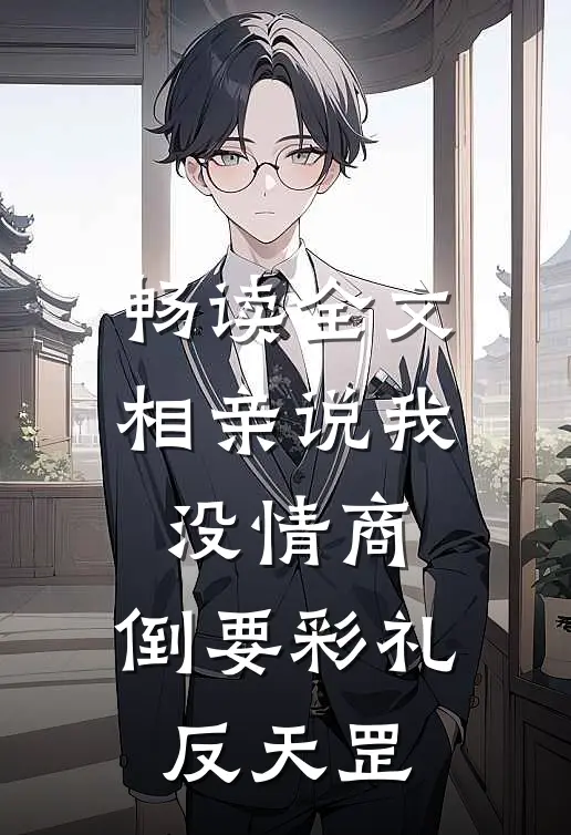 畅读全文相亲说我没情商，倒要彩礼反天罡
