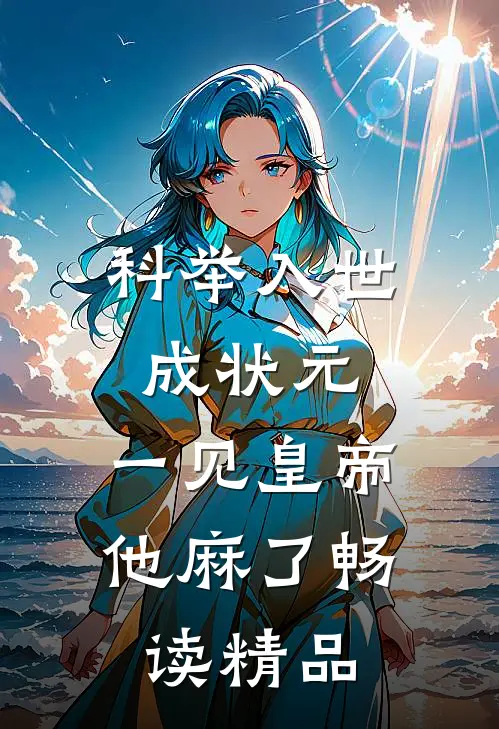 科举入世成状元，一见皇帝他麻了畅读精品