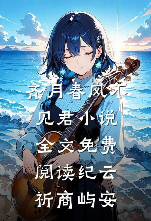 齐月春风不见君小说全文免费阅读纪云祈商屿安