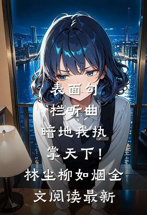 表面勾栏听曲，暗地我执掌天下！林尘柳如烟全文阅读最新