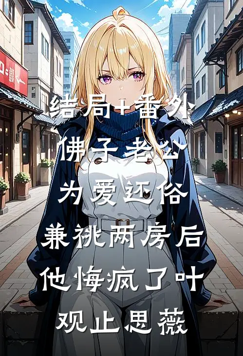 结局+番外佛子老公为爱还俗，兼祧两房后他悔疯了叶观止思薇