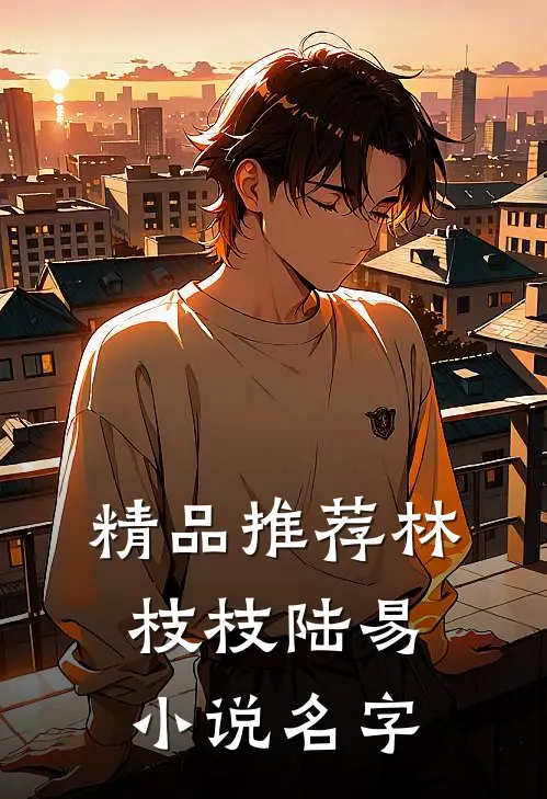 精品推荐林枝枝陆易小说名字