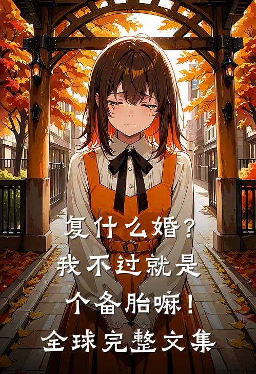 复什么婚？我不过就是个备胎嘛！全球完整文集