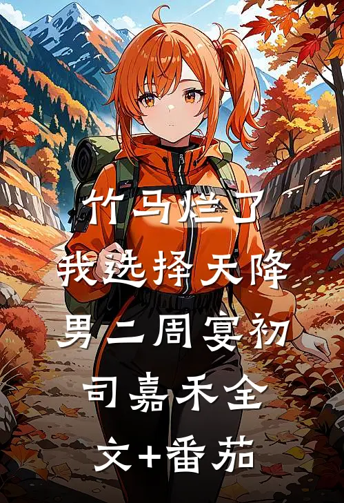 竹马烂了，我选择天降男二周宴初司嘉禾全文+番茄