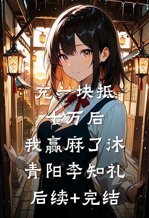 充一块抵十万后，我赢麻了沐青阳李知礼后续+完结