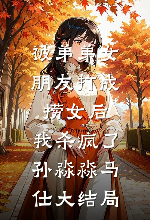 被弟弟女朋友打成捞女后，我杀疯了孙淼淼马仕大结局