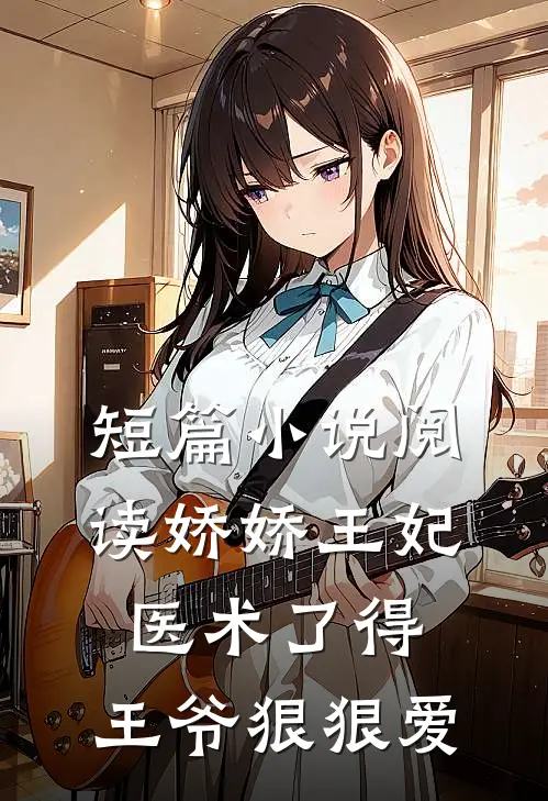 短篇小说阅读娇娇王妃医术了得，王爷狠狠爱