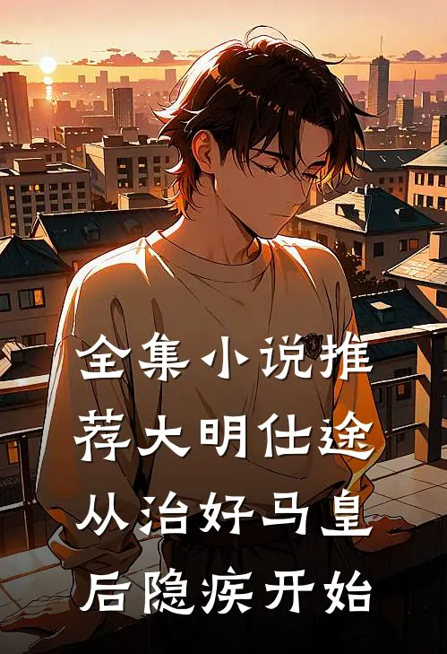 全集小说推荐大明仕途：从治好马皇后隐疾开始