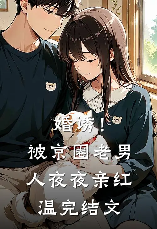 婚诱！被京圈老男人夜夜亲红温完结文
