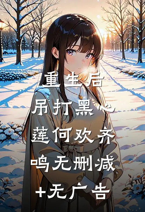 重生后，吊打黑心莲何欢齐鸣无删减+无广告