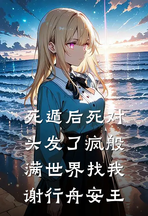《死遁后死对头发了疯般满世界找我》谢行舟安王