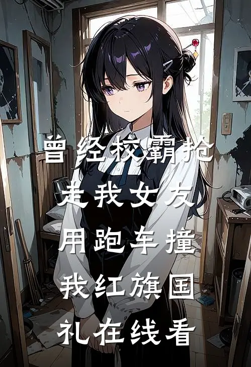 曾经校霸抢走我女友，用跑车撞我红旗国礼在线看