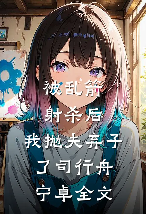 被乱箭射杀后，我抛夫弃子了司行舟宁卓全文