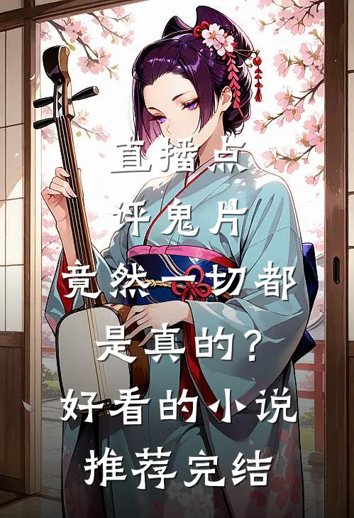 直播点评鬼片，竟然一切都是真的？好看的小说推荐完结