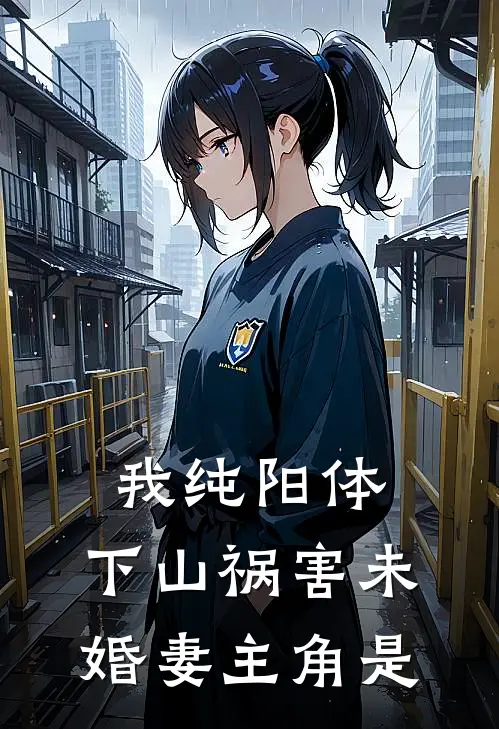 我纯阳体，下山祸害未婚妻主角是