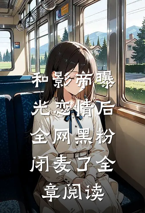 和影帝曝光恋情后，全网黑粉闭麦了全章阅读