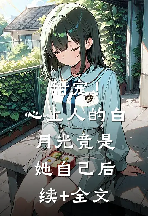 甜宠！心上人的白月光竟是她自己后续+全文
