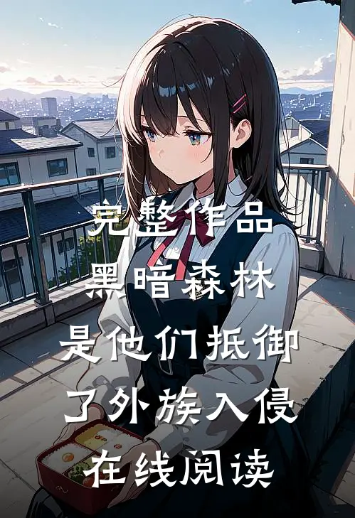 完整作品黑暗森林:是他们抵御了外族入侵在线阅读