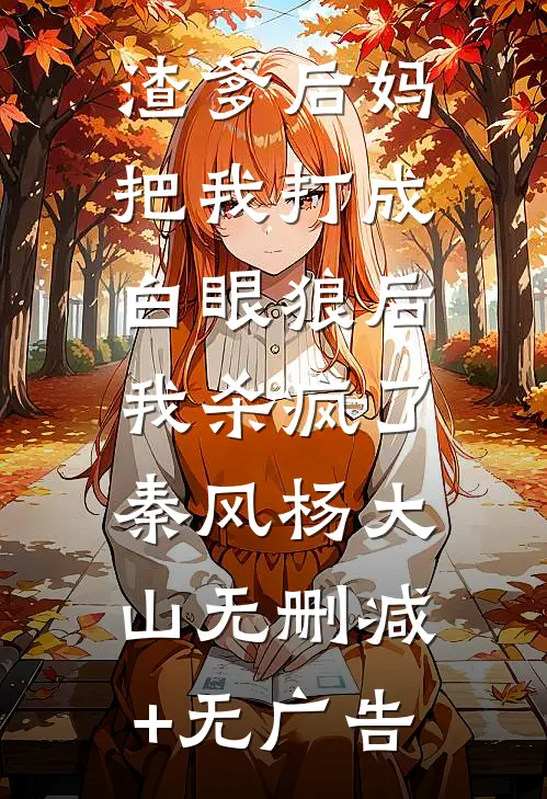 渣爹后妈把我打成白眼狼后，我杀疯了秦风杨大山无删减+无广告